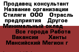 Продавец-консультант › Название организации ­ Стиляги, ООО › Отрасль предприятия ­ Другое › Минимальный оклад ­ 15 000 - Все города Работа » Вакансии   . Ханты-Мансийский,Мегион г.